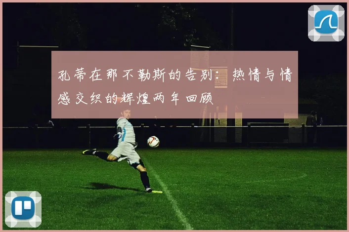 孔蒂在那不勒斯的告别：热情与情感交织的辉煌两年回顾