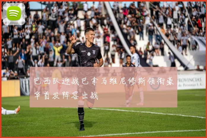 巴西队迎战巴拿马维尼修斯领衔豪华首发阵容出战