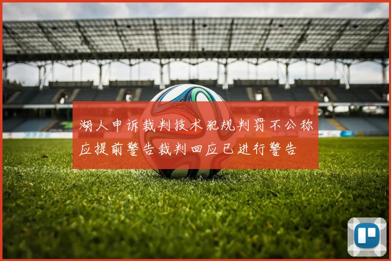 湖人申诉裁判技术犯规判罚不公称应提前警告裁判回应已进行警告