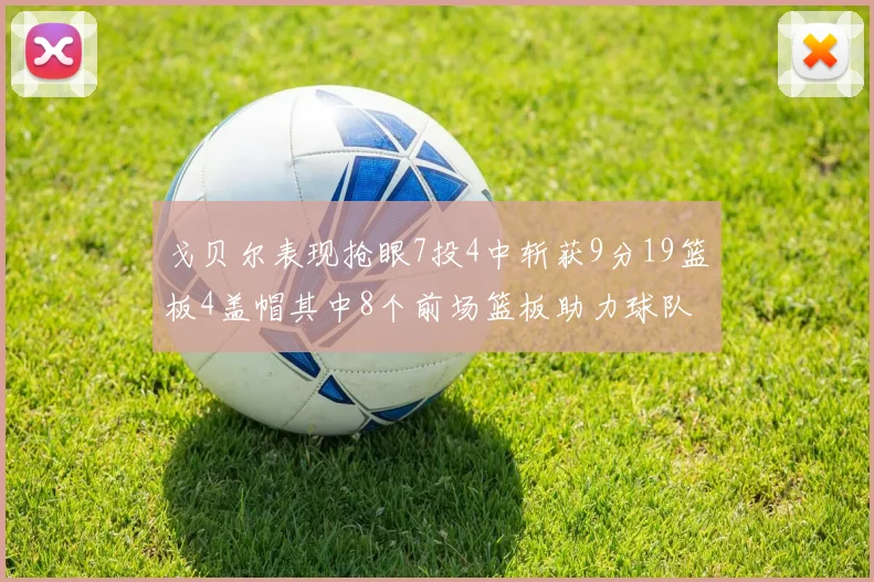 戈贝尔表现抢眼7投4中斩获9分19篮板4盖帽其中8个前场篮板助力球队防守