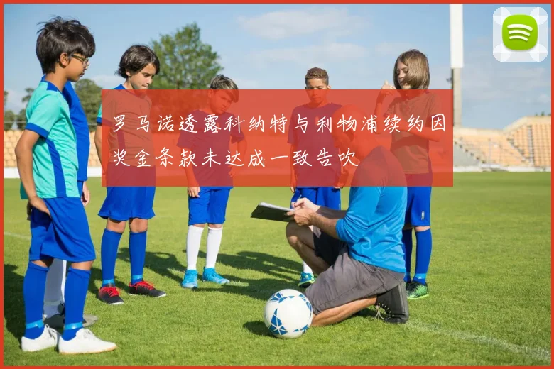 罗马诺透露科纳特与利物浦续约因奖金条款未达成一致告吹